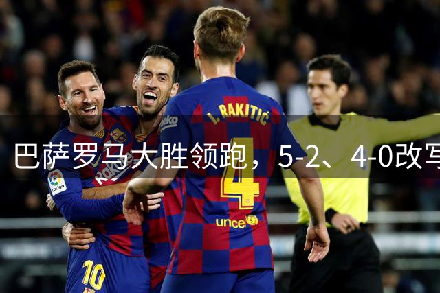 巴萨罗马大胜领跑，5-2、4-0改写西甲意甲榜首！阿森纳零封劲敌跃居次席